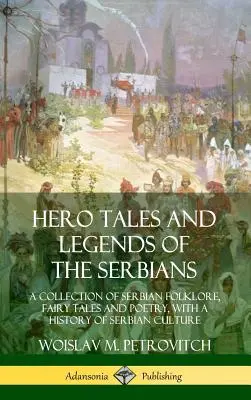 Cuentos y leyendas de héroes serbios: Una colección de folclore, cuentos de hadas y poesía serbios, con una historia de la cultura serbia. - Hero Tales and Legends of the Serbians: A Collection of Serbian Folklore, Fairy Tales and Poetry, with a History of Serbian Culture