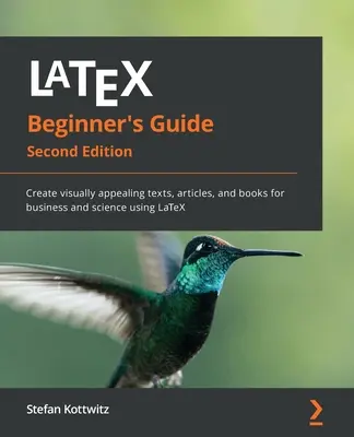 Guía LaTeX para principiantes - Segunda edición: Cree textos, artículos y libros visualmente atractivos para los negocios y la ciencia utilizando LaTeX - LaTeX Beginner's Guide - Second Edition: Create visually appealing texts, articles, and books for business and science using LaTeX