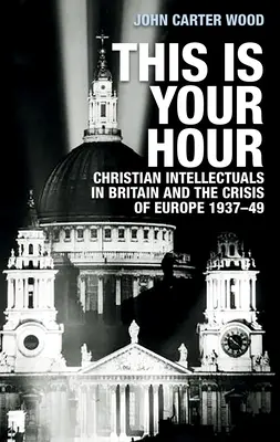 This Is Your Hour: Los intelectuales cristianos en Gran Bretaña y la crisis de Europa, 1937-49 - This Is Your Hour: Christian Intellectuals in Britain and the Crisis of Europe, 1937-49