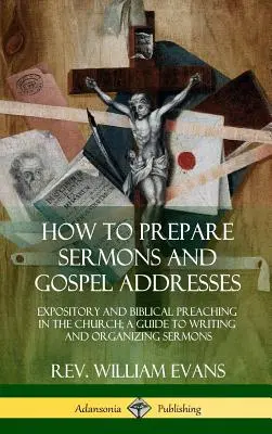 Cómo preparar sermones y discursos evangélicos: Predicación expositiva y bíblica en la iglesia; Guía para redactar y organizar sermones - How to Prepare Sermons and Gospel Addresses: Expository and Biblical Preaching in the Church; A Guide to Writing and Organizing Sermons