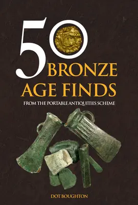 50 hallazgos de la Edad de Bronce: Del Plan de Antigüedades Portátiles - 50 Bronze Age Finds: From the Portable Antiquities Scheme