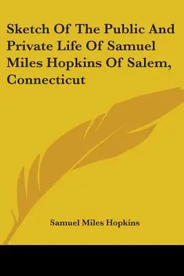 Esbozo de la vida pública y privada de Samuel Miles Hopkins de Salem, Connecticut - Sketch Of The Public And Private Life Of Samuel Miles Hopkins Of Salem, Connecticut