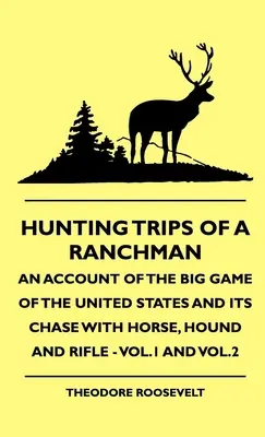 Los Viajes De Caza De Un Ranchero - Un Relato De La Caza Mayor De Los Estados Unidos Y Su Persecución Con Caballo, Perro Y Rifle - Vol.1 y Vol.2 - Hunting Trips of a Ranchman - An Account of the Big Game of the United States and its Chase with Horse, Hound and Rifle - Vol.1 and Vol.2