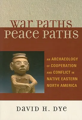 Caminos de guerra, caminos de paz: Una arqueología de la cooperación y el conflicto en la Norteamérica oriental nativa - War Paths, Peace Paths: An Archaeology of Cooperation and Conflict in Native Eastern North America