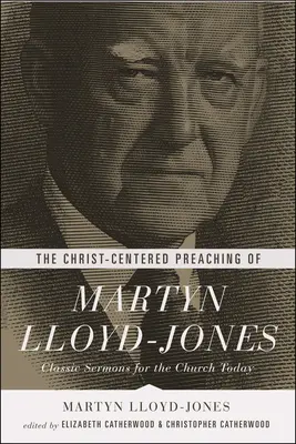 La predicación centrada en Cristo de Martyn Lloyd-Jones: Sermones clásicos para la Iglesia de hoy - The Christ-Centered Preaching of Martyn Lloyd-Jones: Classic Sermons for the Church Today