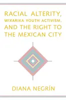 Alteridad racial, activismo juvenil wixarika y derecho a la ciudad mexicana - Racial Alterity, Wixarika Youth Activism, and the Right to the Mexican City
