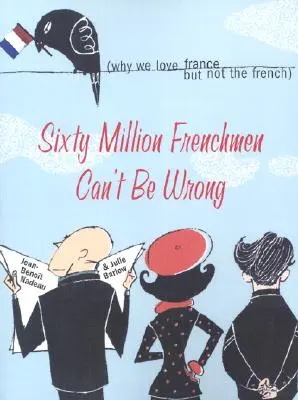 Sesenta millones de franceses no pueden estar equivocados: Por qué amamos a Francia, pero no a los franceses - Sixty Million Frenchmen Can't Be Wrong: Why We Love France, But Not the French