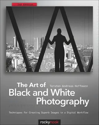 El arte de la fotografía en blanco y negro: Técnicas para crear magníficas imágenes en un flujo de trabajo digital - The Art of Black and White Photography: Techniques for Creating Superb Images in a Digital Workflow