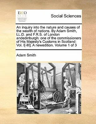 Una investigación sobre la naturaleza y las causas de la riqueza de las naciones. por Adam Smith, LL.D. y F.R.S. de Londres y Andedimburgo: Uno de los comisionados de Hi - An Inquiry Into the Nature and Causes of the Wealth of Nations. by Adam Smith, LL.D. and F.R.S. of London Andedinburgh: One of the Commissioners of Hi