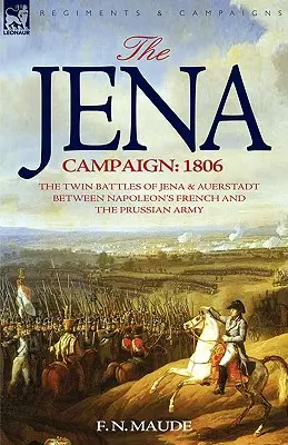La Campaña de Jena 1806-Las batallas gemelas de Jena y Auerstadt entre el ejército francés de Napoleón y el prusiano - The Jena Campaign: 1806-The Twin Battles of Jena & Auerstadt Between Napoleon's French and the Prussian Army