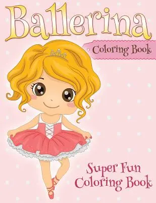 Libro Para Colorear Bailarina: Libro para colorear súper divertido - Ballerina Coloring Book: Super Fun Coloring Book