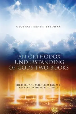 Una comprensión ortodoxa de los dos libros de Dios: La Biblia y la ciencia en su relación con la ciencia física - An Orthodox Understanding of God's Two Books: The Bible And Science As Far As It Relates To Physical Science