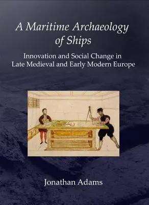 Arqueología marítima de los barcos: Innovación y cambio social en la Europa medieval tardía y moderna temprana - A Maritime Archaeology of Ships: Innovation and Social Change in Late Medieval and Early Modern Europe