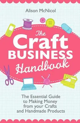 El Manual de Negocios Artesanales: La guía esencial para ganar dinero con tus manualidades y productos hechos a mano - The Craft Business Handbook: The Essential Guide to Making Money from Your Crafts and Handmade Products