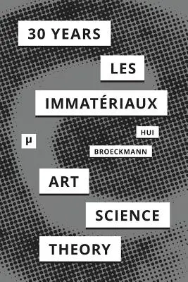 30 años después de Les Immatriaux: Arte, ciencia y teoría - 30 Years after Les Immatriaux: Art, Science, and Theory