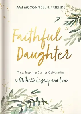 Hija fiel: Historias verdaderas e inspiradoras que celebran el legado y el amor de una madre - Faithful Daughter: True, Inspiring Stories Celebrating a Mother's Legacy and Love