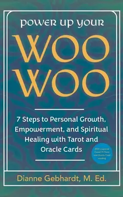Potencia tu Woo Woo 7 Pasos para el Crecimiento Personal, el Empoderamiento y la Sanación Espiritual con las Cartas del Tarot y el Oráculo - Power Up Your Woo Woo 7 Steps to Personal Growth, Empowerment, and Spiritual Healing with Tarot and Oracle Cards