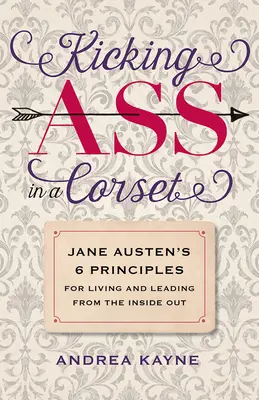 Kicking Ass in a Corset: Los 6 principios de Jane Austen para vivir y liderar desde dentro hacia fuera - Kicking Ass in a Corset: Jane Austen's 6 Principles for Living and Leading from the Inside Out