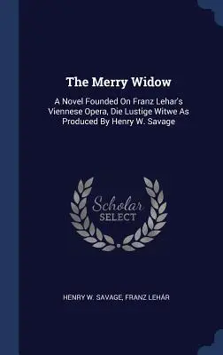 La viuda alegre: Una novela basada en la ópera vienesa de Franz Lehar, Die Lustige Witwe, producida por Henry W. Savage - The Merry Widow: A Novel Founded on Franz Lehar's Viennese Opera, Die Lustige Witwe as Produced by Henry W. Savage