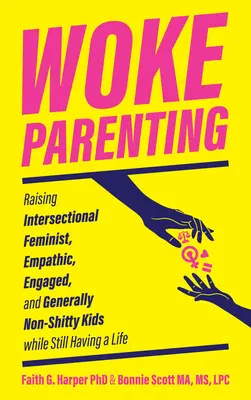 Woke Parenting: Cómo criar hijos feministas interseccionales, empáticos, comprometidos y, en general, no mierdosos sin dejar de tener una vida - Woke Parenting: Raising Intersectional Feminist, Empathic, Engaged, and Generally Non-Shitty Kids While Still Having a Life