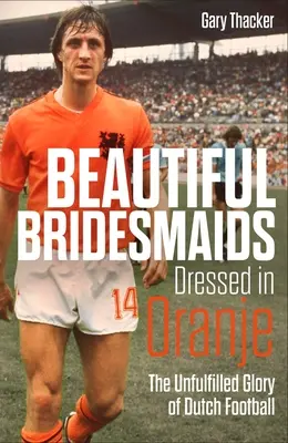Hermosas damas de honor vestidas de Oranje: La gloria incumplida del fútbol holandés - Beautiful Bridesmaids Dressed in Oranje: The Unfulfilled Glory of Dutch Football