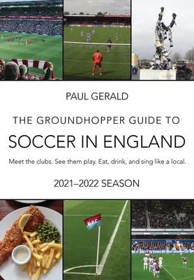 La Guía Groundhopper del Fútbol en Inglaterra, Edición 2021-22: Conoce los clubes. Véalos jugar. Coma, beba y cante con los lugareños. - The Groundhopper Guide to Soccer in England, 2021-22 Edition: Meet the clubs. See them play. Eat, drink, and sing with the locals.