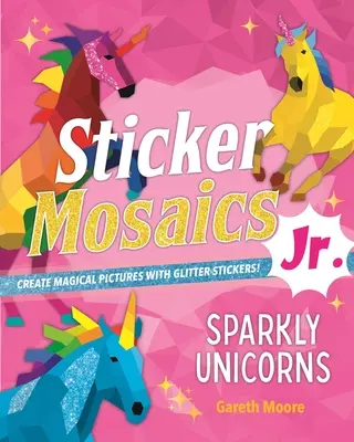 Sticker Mosaics Jr: Unicornios brillantes: Crea imágenes mágicas con pegatinas de purpurina. - Sticker Mosaics Jr.: Sparkly Unicorns: Create Magical Pictures with Glitter Stickers!