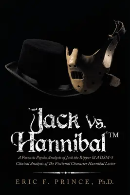 Jack Vs. Hannibal (c) Tm: Un análisis psicológico forense de Jack el Destripador y un análisis clínico Dsm-5 del personaje ficticio Hannibal Lector - Jack Vs. Hannibal (c) Tm: A Forensic Psycho Analysis of Jack the Ripper & a Dsm-5 Clinical Analysis of the Fictional Character Hannibal Lector