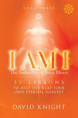 YO SOY YO El Morador de Tu Corazón - Libro Tres: 52 Lecciones para Ayudarte a Alcanzar Tu Propia Cosecha Eterna - I AM I The Indweller of Your Heart - Book Three: 52 Lessons to Help You Reach Your Own Eternal Harvest