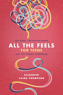 Todos los sentimientos para adolescentes: Lo bueno, lo no tan bueno y lo absolutamente confuso - All the Feels for Teens: The Good, the Not-So-Good, and the Utterly Confusing