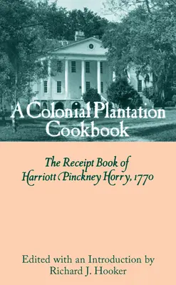 El libro de cocina de una plantación colonial: El libro de recetas de Harriott Pinckney Horry, 1770 - A Colonial Plantation Cookbook: The Receipt Book of Harriott Pinckney Horry, 1770