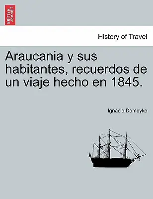 Araucania y sus habitantes, recuerdos de un viaje hecho en 1845.