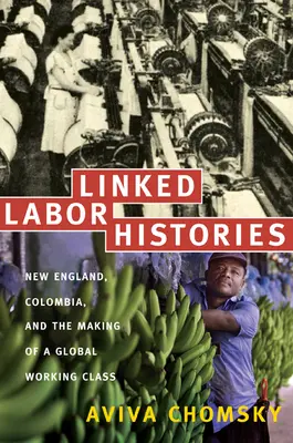 Historias laborales vinculadas: Nueva Inglaterra, Colombia y la formación de una clase obrera global - Linked Labor Histories: New England, Colombia, and the Making of a Global Working Class