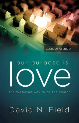 Nuestro Propósito es el Amor Guía del Líder: La manera wesleyana de ser Iglesia - Our Purpose Is Love Leader Guide: The Wesleyan Way to Be the Church