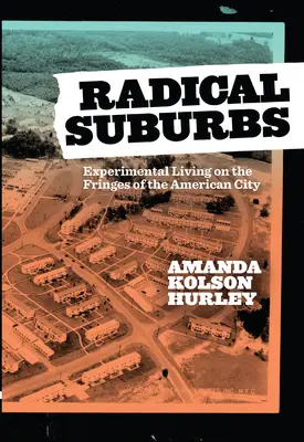 Suburbios radicales: La vida experimental al margen de la ciudad estadounidense - Radical Suburbs: Experimental Living on the Fringes of the American City