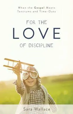 Por amor a la disciplina: Cuando el Evangelio se encuentra con las rabietas y los tiempos muertos - For the Love of Discipline: When the Gospel Meets Tantrums and Time-Outs