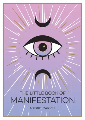 Pequeño Libro de la Manifestación - Una Guía para Principiantes para Manifestar tus Sueños y Deseos - Little Book of Manifestation - A Beginner's Guide to Manifesting Your Dreams and Desires