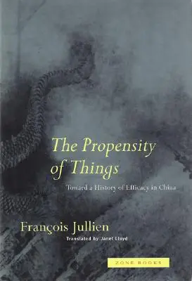 La propensión de las cosas: Hacia una historia de la eficacia en China - The Propensity of Things: Toward a History of Efficacy in China