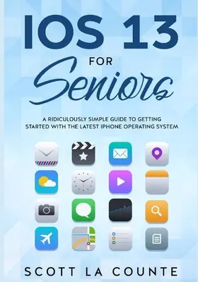 IOS 13 For Seniors: Una guía ridículamente sencilla para empezar a utilizar el último sistema operativo para iPhone - IOS 13 For Seniors: A Ridiculously Simple Guide to Getting Started With the Latest iPhone Operating System