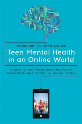 La salud mental de los adolescentes en un mundo en línea: Apoyar a los jóvenes en su uso de las redes sociales, las aplicaciones, los juegos, los mensajes de texto y demás. - Teen Mental Health in an Online World: Supporting Young People Around Their Use of Social Media, Apps, Gaming, Texting and the Rest