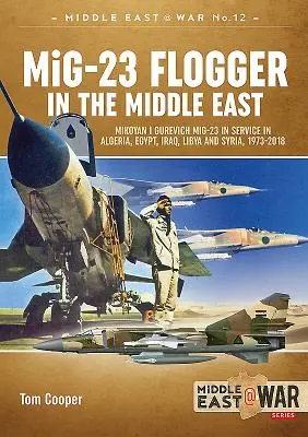 MiG-23 Flogger en Oriente Medio: Mikoyan I Gurevich MiG-23 en servicio en Argelia, Egipto, Irak, Libia y Siria, 1973-2018 - MiG-23 Flogger in the Middle East: Mikoyan I Gurevich MiG-23 in Service in Algeria, Egypt, Iraq, Libya and Syria, 1973-2018