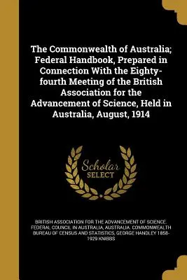 The Commonwealth of Australia; Federal Handbook, Prepared in Connection with the Eighty-Fourth Meeting of the British Association for the Advancement (La Mancomunidad de Australia; Manual Federal, Preparado en Conexión con la Octogésima Cuarta Reunión de la Asociación Británica para el Progreso) - The Commonwealth of Australia; Federal Handbook, Prepared in Connection with the Eighty-Fourth Meeting of the British Association for the Advancement