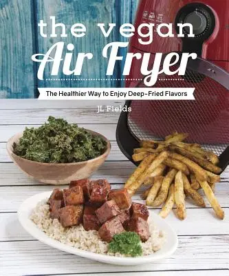 La freidora de aire vegana: La forma más sana de disfrutar de los sabores fritos - The Vegan Air Fryer: The Healthier Way to Enjoy Deep-Fried Flavors