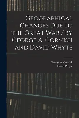 Cambios geográficos debidos a la Gran Guerra / por George A. Cornish y David Whyte (Cornish George a. (George Augustus)) - Geographical Changes Due to the Great War / by George A. Cornish and David Whyte (Cornish George a. (George Augustus))
