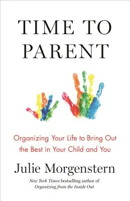 Time to Parent: Cómo organizar su vida para sacar lo mejor de sus hijos y de usted mismo - Time to Parent: Organizing Your Life to Bring Out the Best in Your Child and You