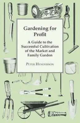 Gardening For Profit; A Guide To The Successful Cultivation Of The Market And Family Garden. Totalmente nueva y muy ampliada - Gardening For Profit; A Guide To The Successful Cultivation Of The Market And Family Garden. Entirely New And Greatly Enlarged