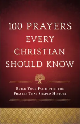 100 oraciones que todo cristiano debe conocer: Construye tu fe con las oraciones que forjaron la historia - 100 Prayers Every Christian Should Know: Build Your Faith with the Prayers That Shaped History