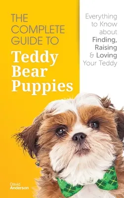 La guía completa de los cachorros de ositos de peluche: Todo lo que hay que saber para encontrar, criar y querer a tu osito de peluche - The Complete Guide To Teddy Bear Puppies: Everything to Know About Finding, Raising, and Loving your Teddy