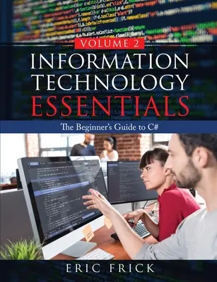 Aspectos básicos de las tecnologías de la información Volumen 2: Guía de C# para principiantes - Information Technology Essentials Volume 2: The Beginner's Guide to C#