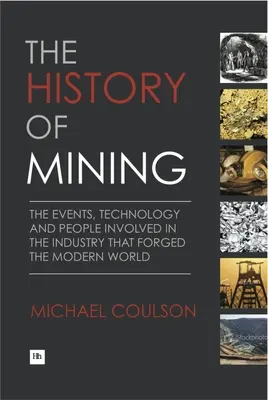 Historia de la minería: Los acontecimientos, la tecnología y las personas implicadas en la industria que forjó el mundo moderno - The History of Mining: The Events, Technology and People Involved in the Industry That Forged the Modern World